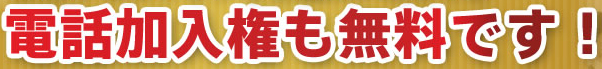 電話加入権も無料です!